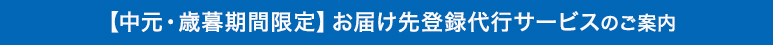 【中元・歳暮期間限定】お届け先登録代行サービスのご案内